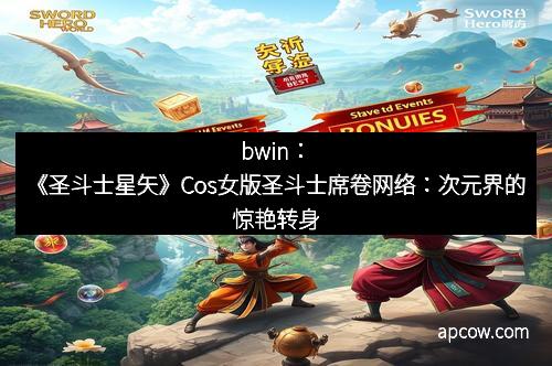 bwin：《圣斗士星矢》Cos女版圣斗士席卷网络：次元界的惊艳转身